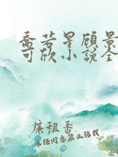 乔若星顾景琰姚可欣小说全文阅读