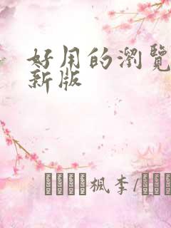 好用的浏览器最新版