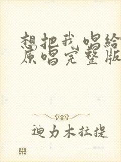 想把我唱给你听原唱完整版歌词