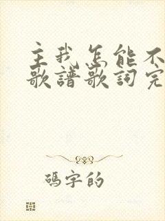 主我怎能不爱你歌谱歌词完整版