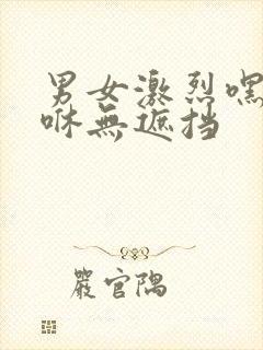 男女激烈嘿咻嘿咻无遮挡