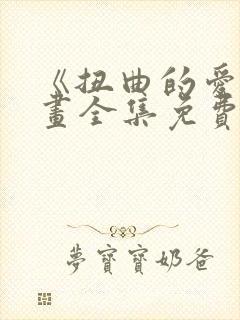 《扭曲的爱》漫画全集免费阅读