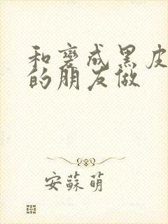 和变成黑皮辣妹的朋友做