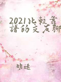 2021比较靠谱的交友聊天软件