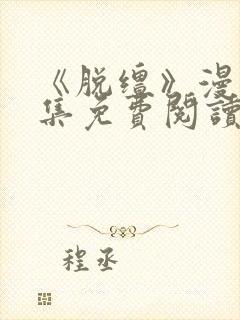 《脱缰》漫画全集免费阅读三天三夜