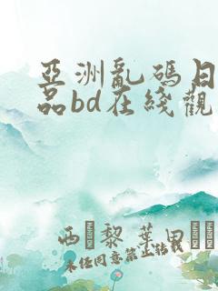 亚洲乱码日产精品bd在线观看
