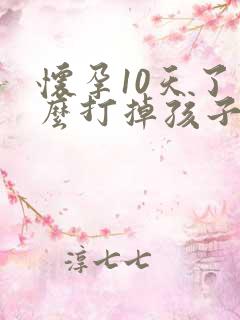 怀孕10天了怎么打掉孩子