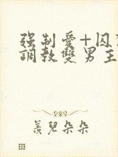 强制爱+囚禁+调教双男主