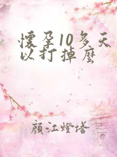 怀孕10多天可以打掉么