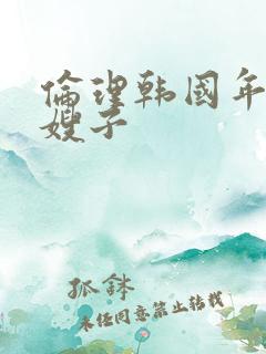 伦理韩国年轻的嫂子