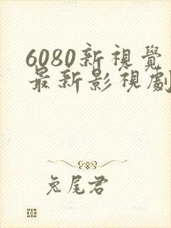 6080新视觉最新影视剧推荐
