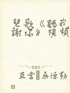 儿歌《听我说谢谢你》视频