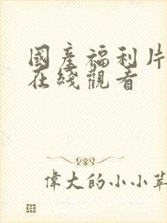 国产福利片手机在线观看