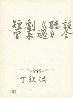 短剧《听说爱情曾来过》全集播放