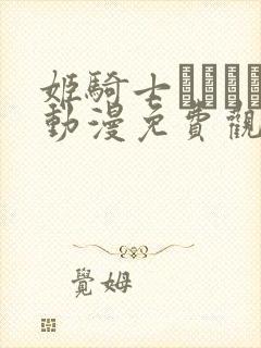 姬骑士オリィア动漫免费观看