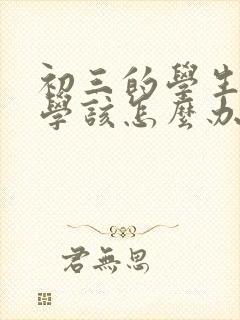 初三的学生很厌学该怎么办