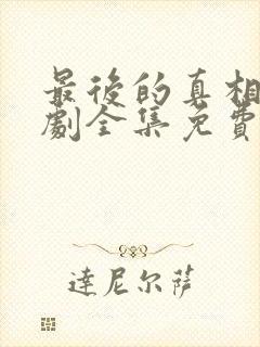 最后的真相电视剧全集免费观看完整版