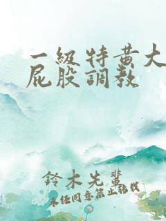 一级特黄大片打屁股调教