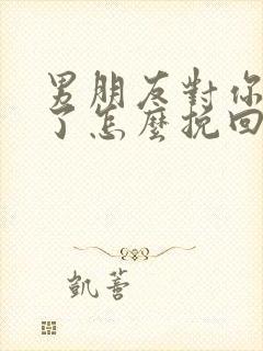 男朋友对你死心了怎么挽回