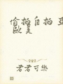 偷拍自拍 亚洲 欧美