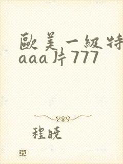 欧美一级特黄aaaa片777
