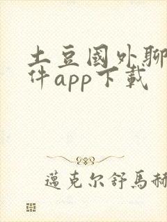 土豆国外聊天软件app下载