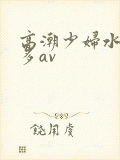 高潮少妇水多毛多av