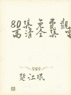 80集免费观看高清全集 电视剧