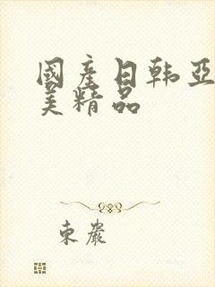 国产日韩亚洲欧美精品