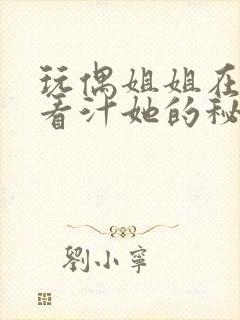 玩偶姐姐在线观看汁她的秘密