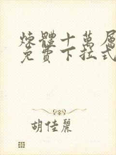 炼体十万层漫画免费下拉式六漫画