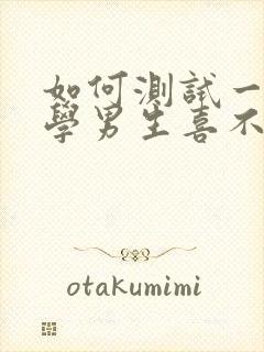 如何测试一个小学男生喜不喜欢你