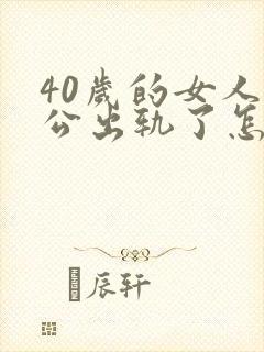 40岁的女人老公出轨了怎么办