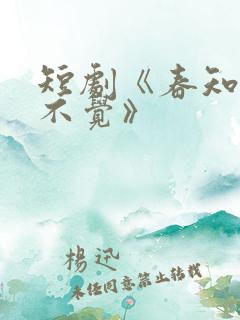 短剧《春知晓梦不觉》