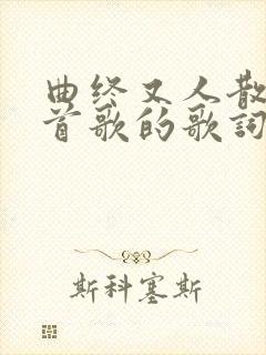 曲终又人散是哪首歌的歌词