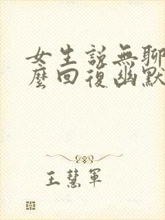 女生说无聊了怎么回复幽默