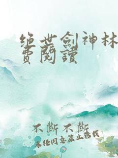 绝世剑神林辰免费阅读