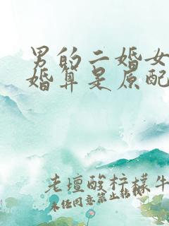 男的二婚女的头婚算是原配吗