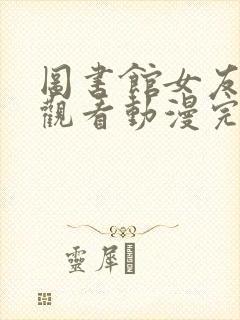 图书馆女友在线观看动漫完整免费版