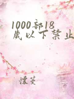 1000部18岁以下禁止观看视频在线观看