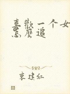 喜欢一个女生该怎么追