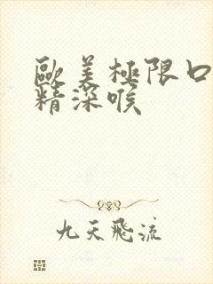 欧美极限口爆吞精深喉