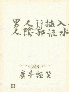 男人jj插入女人阴部流水视频