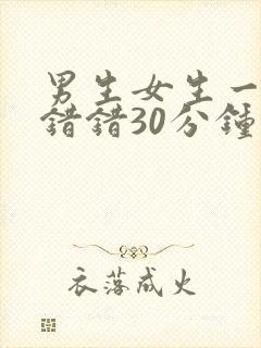 男生女生一起错错错30分钟视频