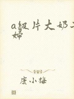 a级片大奶子少妇