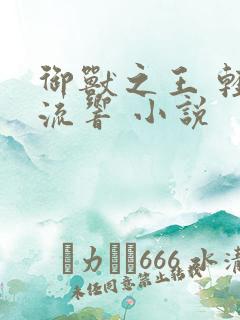 御兽之王 轻泉流响 小说