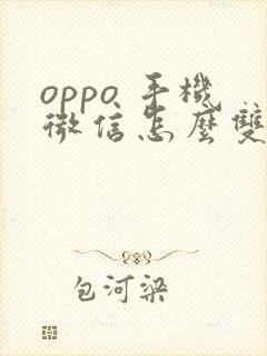 oppo 手机微信怎么双开两个