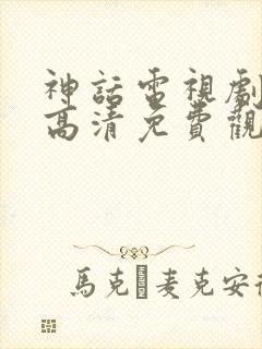 神话电视剧全集高清免费观看