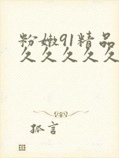 粉嫩91精品久久久久久久99蜜桃