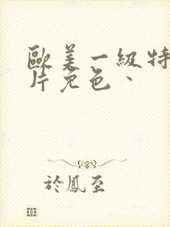 欧美一级特黄大片免色丶